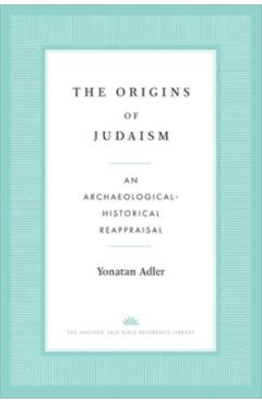 The Origins of Judaism: An Archaeological-Historical Reappraisal - Yonatan Adler