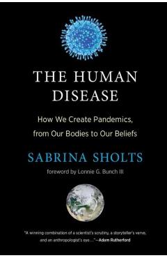 The Human Disease: How We Create Pandemics, from Our Bodies to Our Beliefs - Sabrina Sholts