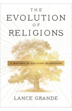The Evolution of Religions: A History of Related Traditions - Lance Grande