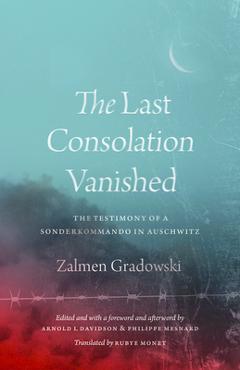 The Last Consolation Vanished: The Testimony of a Sonderkommando in Auschwitz - Zalmen Gradowski