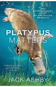 Platypus Matters: The Extraordinary Story of Australian Mammals - Jack Ashby