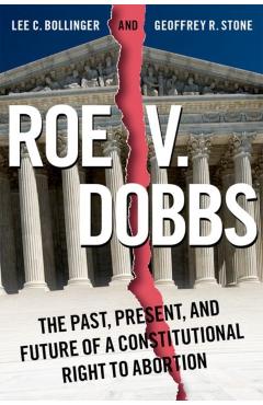 Roe V. Dobbs: The Past, Present, and Future of a Constitutional Right to Abortion - Lee C. Bollinger