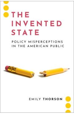 The Invented State: Policy Misperceptions in the American Public - Emily Thorson
