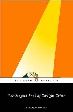 The Penguin Book of Gaslight Crime: Con Artists, Burglars, Rogues, and Scoundrels from the Time of Sherlock Holmes - Michael Sims
