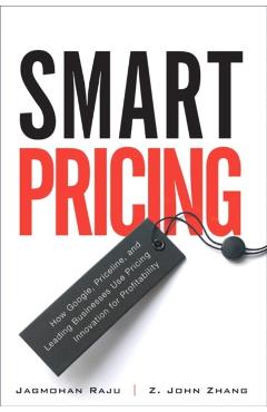 Smart Pricing: How Google, Priceline, and Leading Businesses Use Pricing Innovation for Profitabilit - Jagmohan Raju