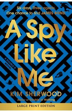 A Spy Like Me: Six Days. Three Agents. One Chance to Find James Bond. - Kim Sherwood