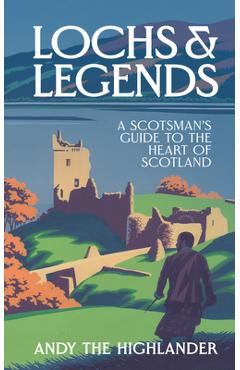 Lochs and Legends: A Scotsman\'s Guide to the Heart of Scotland - Andy The Highlander