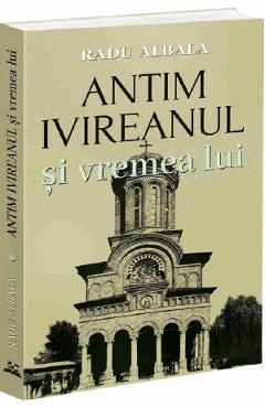 Antim Ivireanul si vremea lui - Radu Albala