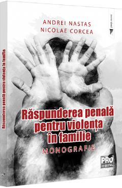 Raspunderea Penala Pentru Violenta In Familie. Monografie - Andrei Nastas, Nicolae Corcea