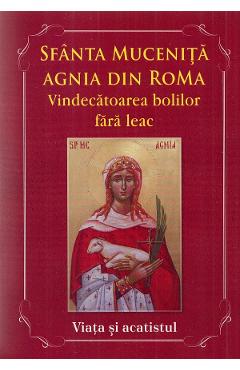 Sfanta Mucenita Agnia din Roma. Vindecatoarea bolilor fara leac si aparatoarea celor abuzati. Viata si Acatistul