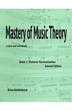 Mastery of Music Theory, Book 2: Diatonic Harmonization. 2nd Ed. - Brian Kehlenbach