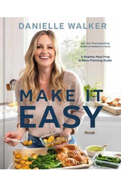 Danielle Walker\'s Make It Easy: A Meal Prep and Menu Planning Guide for Stress-Free Cooking [A Cookbook] - Danielle Walker