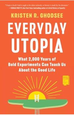 Everyday Utopia: What 2,000 Years of Bold Experiments Can Teach Us about the Good Life - Kristen R. Ghodsee