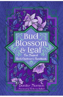 Bud, Blossom, & Leaf: The Magical Herb Gardener\'s Handbook - Dorothy Morrison