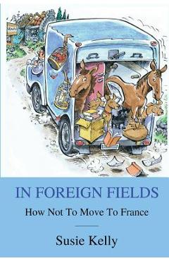 In Foreign Fields: How Not To Move To France - Susie Kelly