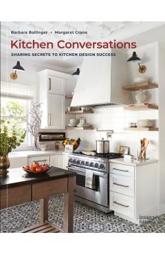 Kitchen Conversations: Sharing Secrets to Kitchen Design Success - Barbara Ballinger