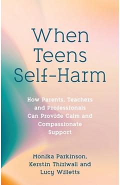 When teens self-harm: how parents, teachers and professionals can provide calm and compassionate support - monika parkinson