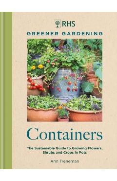 Rhs Greener Gardening: Containers: The Sustainable Guide to Growing Flowers, Shrubs and Crops in Pots - Royal Horticultural Society