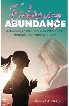 Embracing Abundance: A Journey to Wellness and Wholeness through Faith and Self-Care - Sandra Tadros Guirguis
