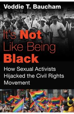 It\'s Not Like Being Black: How Sexual Activists Hijacked the Civil Rights Movement - Voddie T. Baucham