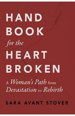 Handbook for the Heartbroken: A Woman\'s Path from Devastation to Rebirth - Sara Avant Stover