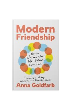 Modern Friendship: How to Nurture Our Most Valued Connections - Anna Goldfarb