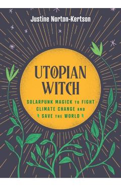 Utopian Witch: Solarpunk Magick to Fight Climate Change and Save the World - Justine Norton-kertson