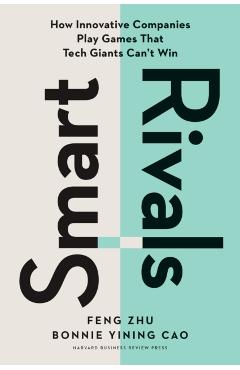 Smart Rivals: How Innovative Companies Play Games That Tech Giants Can't Win - Feng Zhu