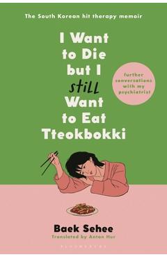 I Want to Die But I Still Want to Eat Tteokbokki: Further Conversations with My Psychiatrist - Baek Sehee