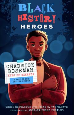 Black History Heroes: Chadwick Boseman: King of Wakanda: A Hero on and Off the Screen - Chris Singleton