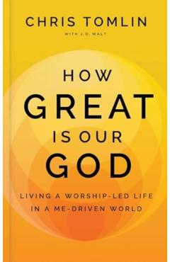 How Great Is Our God: Living a Worship-Led Life in a Me-Driven World - Chris Tomlin