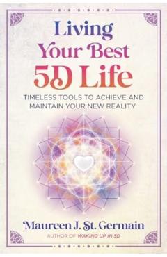 Living Your Best 5d Life: Timeless Tools to Achieve and Maintain Your New Reality - Maureen J. St Germain