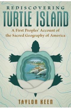 Rediscovering Turtle Island: A First Peoples\' Account of the Sacred Geography of America - Taylor Keen
