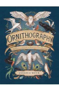 Ornithography: An Illustrated Guide to Bird Lore & Symbolism Volume 2 - Jessica Roux