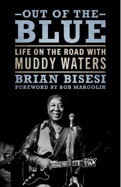 Out of the Blue: Life on the Road with Muddy Waters - Brian Bisesi