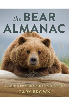 The Bear Almanac: A Comprehensive Guide to the Bears of the World - Gary Brown