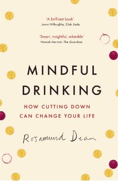 Mindful Drinking: How Cutting Down Can Change Your Life - Rosamund Dean