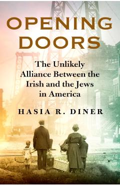 Opening Doors: The Unlikely Alliance Between the Irish and the Jews in America - Hasia R. Diner