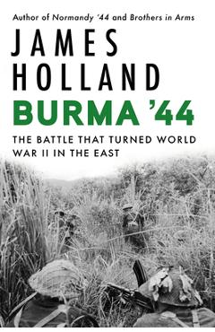 Burma \'44: The Battle That Turned World War II in the East - James Holland