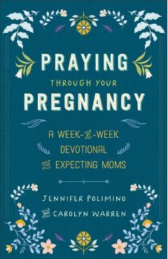Praying Through Your Pregnancy: A Week-By-Week Devotional for Expecting Moms - Jennifer Polimino