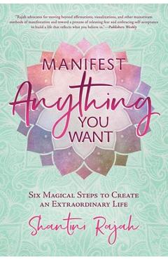 Manifest Anything You Want: Six Magical Steps to Create an Extraordinary Life - Shantini Rajah