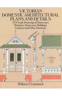 Victorian Domestic Architectural Plans and Details: 734 Scale Drawings of Doorways, Windows, Staircases, Moldings, Cornices, and Other Elements