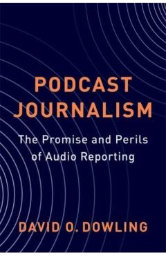 Podcast Journalism: The Promise and Perils of Audio Reporting - David Dowling