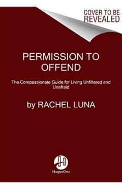 Permission to Offend: The Compassionate Guide for Living Unfiltered and Unafraid - Rachel Luna