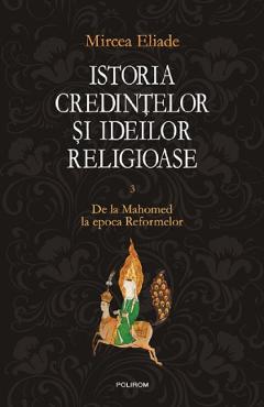 Istoria credintelor si ideilor religioase Vol.3: De la Mahomed la epoca Reformelor – Mircea Eliade credintelor imagine 2022