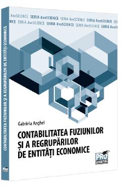 Contabilitatea fuziunilor si a regruparilor de entitati economice - Gabriela Anghel - PRO UNIVERSITARIA