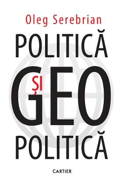 Politica si geopolitica - Oleg Serebrian - CARTIER