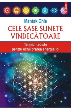 Cele Sase Sunete Vindecatoare. Tehnici Taoiste Pentru Echilibrarea Energiei Qi - Mantak Chia