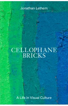 Cellophane Bricks: A Life in Visual Culture - Jonathan Lethem