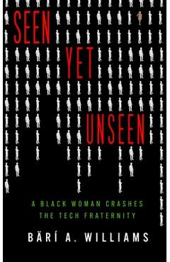 Seen Yet Unseen: A Black Woman Crashes the Tech Fraternity - Bärí A. Williams